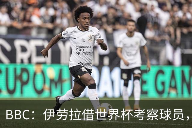 BBC：伊劳拉借世界杯考察球员，维尔茨、伊萨克发挥出色利好红军
